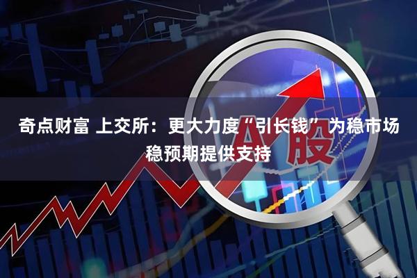 奇点财富 上交所：更大力度“引长钱” 为稳市场稳预期提供支持