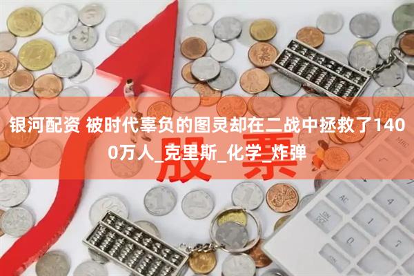 银河配资 被时代辜负的图灵却在二战中拯救了1400万人_克里斯_化学_炸弹