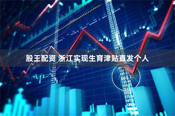 股王配资 浙江实现生育津贴直发个人